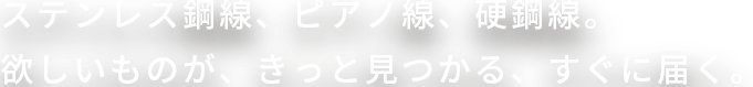 星和鋼線株式会社ではステンレス鋼線、ピアノ線、硬鋼線をWEB SHOPにて販売しています。ご相談・ご質問などお気軽にお問い合わせください。